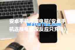 安卓手机连接电脑(安卓手机连接电脑没反应只充电)