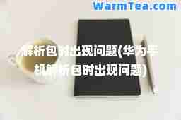 解析包时出现问题(华为手机解析包时出现问题)