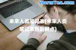 未来人类笔记本(未来人类笔记本售后网点)