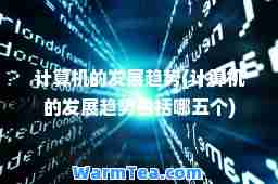 计算机的发展趋势(计算机的发展趋势包括哪五个)
