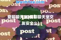 爱聊聊天室(爱聊聊天室安全么)