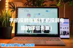 手机投屏电脑(手机投屏电脑的详细步骤)