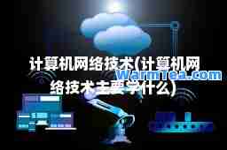 计算机网络技术(计算机网络技术主要学什么)