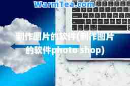 制作图片的软件(制作图片的软件photo shop)