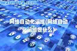 网络自动化运维(网络自动化运维是什么)