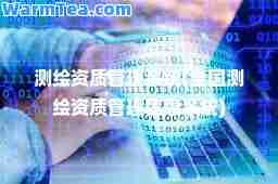 测绘资质管理系统(全国测绘资质管理信息系统)