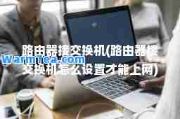 路由器接交换机(路由器接交换机怎么设置才能上网)