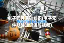 电子元件基础知识(电子元件基础知识讲解视频)