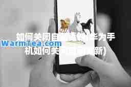如何关闭自动更新(华为手机如何关闭自动更新)