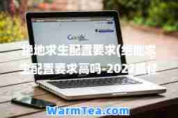 绝地求生配置要求(绝地求生配置要求高吗-2022电脑配置要求一览)