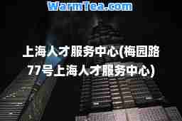 上海人才服务中心(梅园路77号上海人才服务中心)
