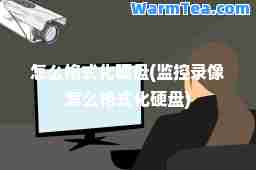 怎么格式化硬盘(监控录像怎么格式化硬盘)