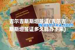 吉尔吉斯斯坦签证(吉尔吉斯斯坦签证多久能办下来)
