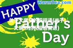 关于父亲节的祝福语(关于父亲节的祝福语英语)