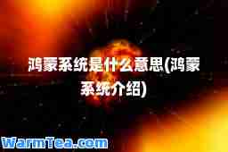 鸿蒙系统是什么意思(鸿蒙系统介绍)