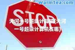 天河一号超级计算机(天河一号超级计算机在哪)