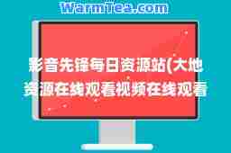 影音先锋每日资源站(大地资源在线观看视频在线观看)