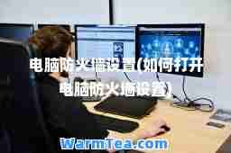 电脑防火墙设置(如何打开电脑防火墙设置)