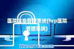 医院信息管理系统(hrp医院管理系统)