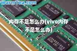 内存不足怎么办(vivo内存不足怎么办)