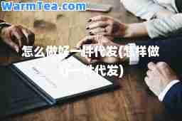 怎么做好一件代发(怎样做好一件代发)