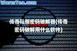 传奇密码破解器(传奇密码破解用什么软件)