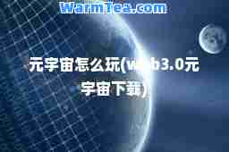 元宇宙怎么玩(web3.0元宇宙下载)