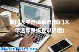 厦门大学选课系统(厦门大学选课系统登录界面) 厦门大学选课系统(厦门大学选课系统登录界面)