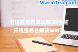 电脑开机慢怎么解决(电脑开机慢怎么解决win7)