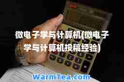 微电子学与计算机(微电子学与计算机投稿经验)