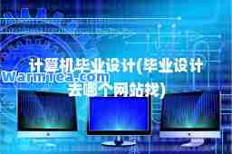计算机毕业设计(毕业设计去哪个网站找)