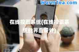 在线投票系统(在线投票系统的界面设计)