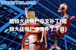 植物大战僵尸中文补丁(植物大战僵尸中文补丁下载)