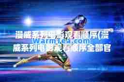 漫威系列电影观看顺序(漫威系列电影观看顺序全部官方)