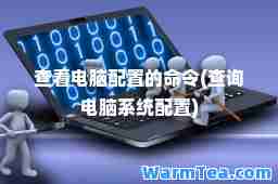查看电脑配置的令(查询电脑系统配置)