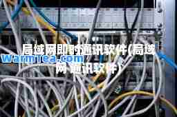 局域网即时通讯软件(局域网 通讯软件)