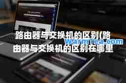 路由器与交换机的区别(路由器与交换机的区别在哪里)