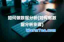 如何做数据分析(如何做数据分析步骤)