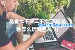 基金七不买三不卖口诀(基金怎么玩新手入门)