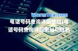 电话号码查询详细地址(电话号码查询详细地址和姓名)