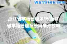 浙江省学籍管理系统(浙江省学籍管理系统周末开放吗)