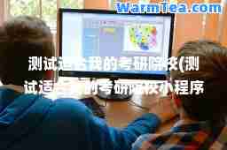 测试适我的考研院校(测试适我的考研院校小程序)