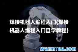 焊接机器人编程入门(焊接机器人编程入门自学教程)