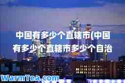 中国有多少个直辖市(中国有多少个直辖市多少个自治区)