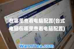 在哪里查看电脑配置(台式电脑在哪里查看电脑配置)