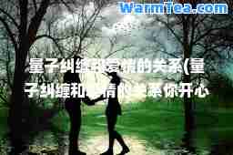 量子纠缠和爱情的关系(量子纠缠和爱情的关系你开心了他不开心)