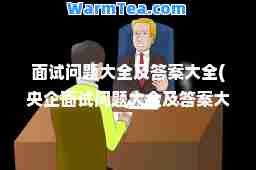 面试问题大全及答案大全(央企面试问题大全及答案大全)