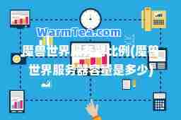 魔兽世界服务器比例(魔兽世界服务器容量是多少)