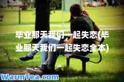 毕业那天我们一起失恋(毕业那天我们一起失恋全本)