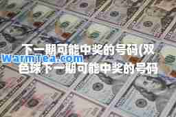 下一期可能中奖的号码(下一期可能中奖的号码)
